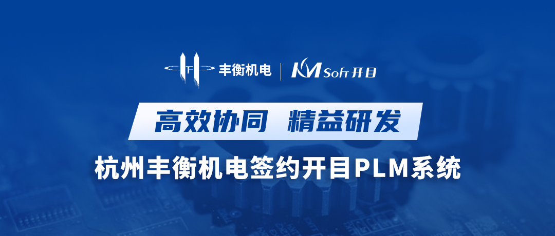 高效協同 精益研發 | 杭州豐衡機電簽約開目PLM系統，打造機電行業數字化轉型新標桿