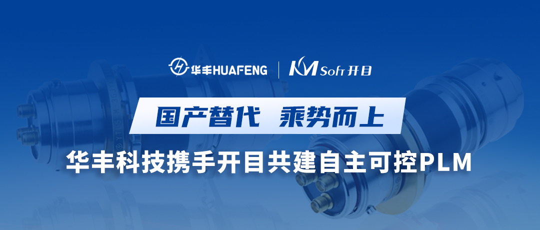國產替代 乘勢而上 | 華豐科技簽約開目PLM，構建數字化轉型新引擎