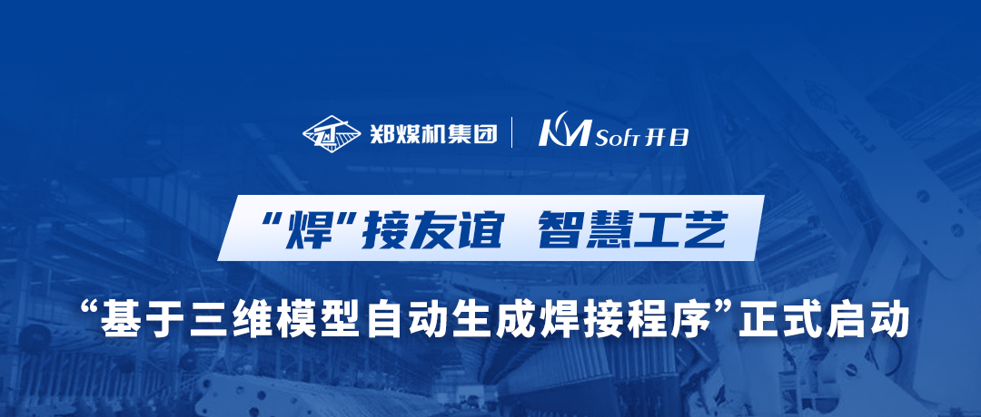 “焊”接友誼！鄭煤機(jī)集團(tuán)&開目軟件3DWELD項(xiàng)目正式啟動(dòng)，打造三維智能焊接工藝新模式