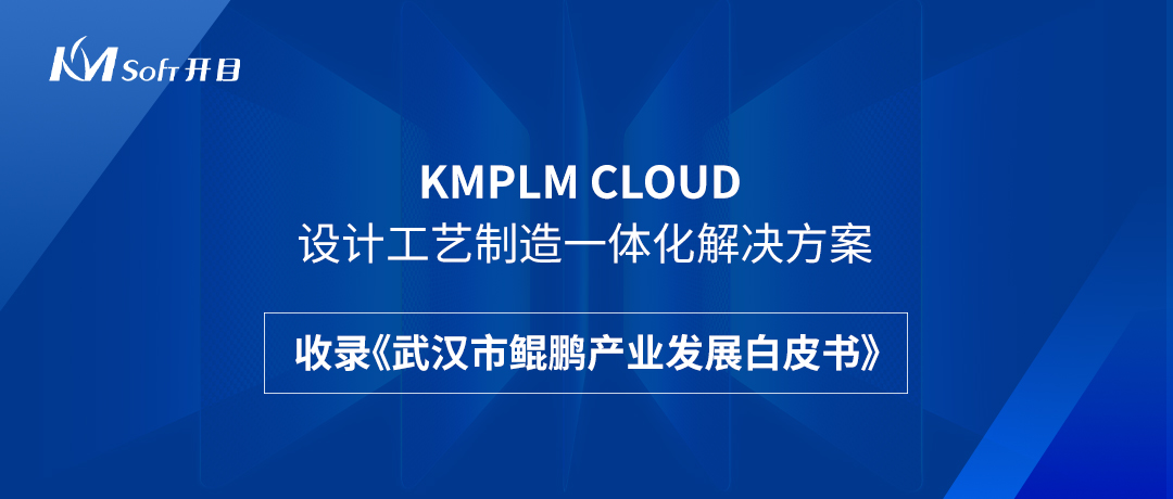 祝賀！開目KMPLM CLOUD云平臺收錄于《武漢市鯤鵬產(chǎn)業(yè)發(fā)展白皮書》！--開目軟件